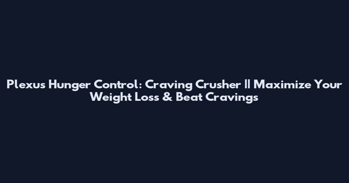 Plexus Hunger Control: Craving Crusher || Maximize Your Weight Loss & Beat Cravings