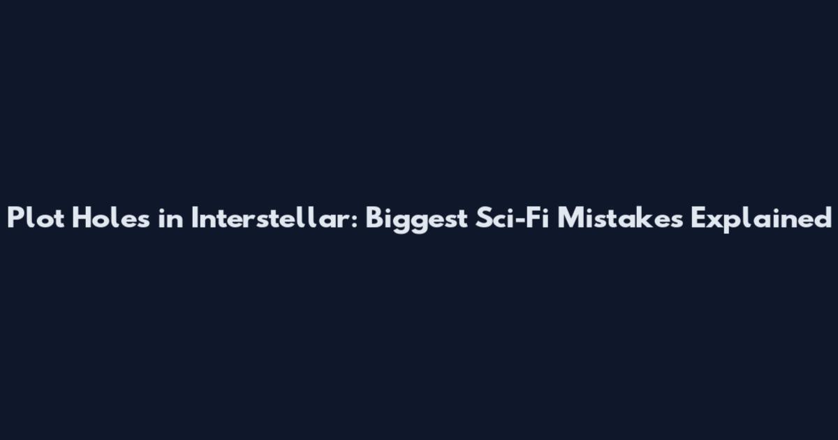 Plot Holes in Interstellar: Biggest Sci-Fi Mistakes Explained