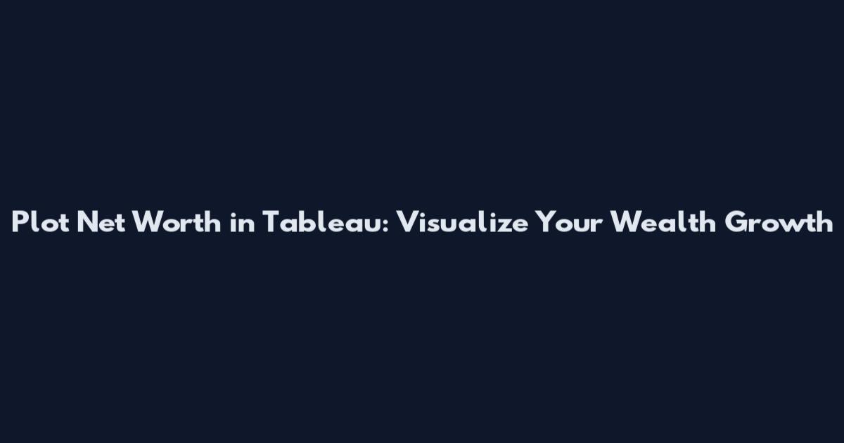 Plot Net Worth in Tableau: Visualize Your Wealth Growth