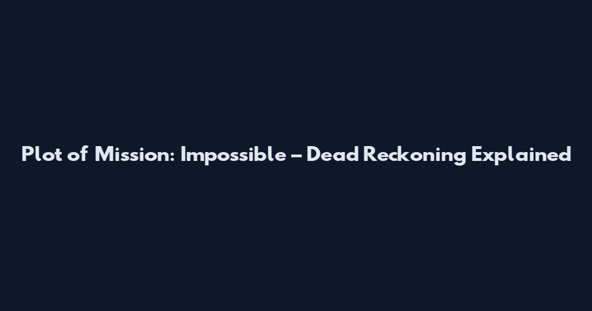 Plot of Mission: Impossible – Dead Reckoning Explained