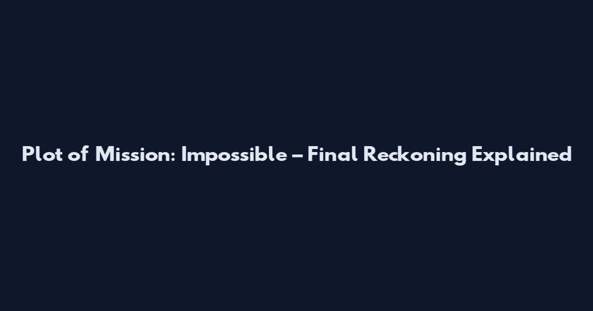 Plot of Mission: Impossible – Final Reckoning Explained