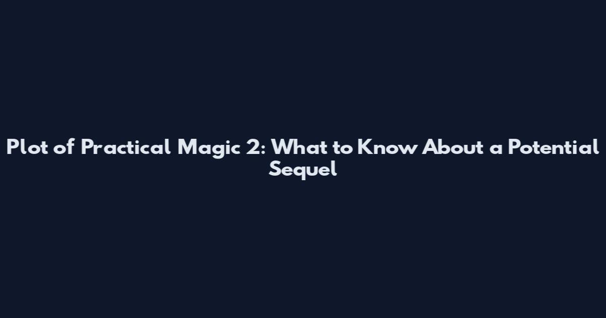 Plot of Practical Magic 2: What to Know About a Potential Sequel