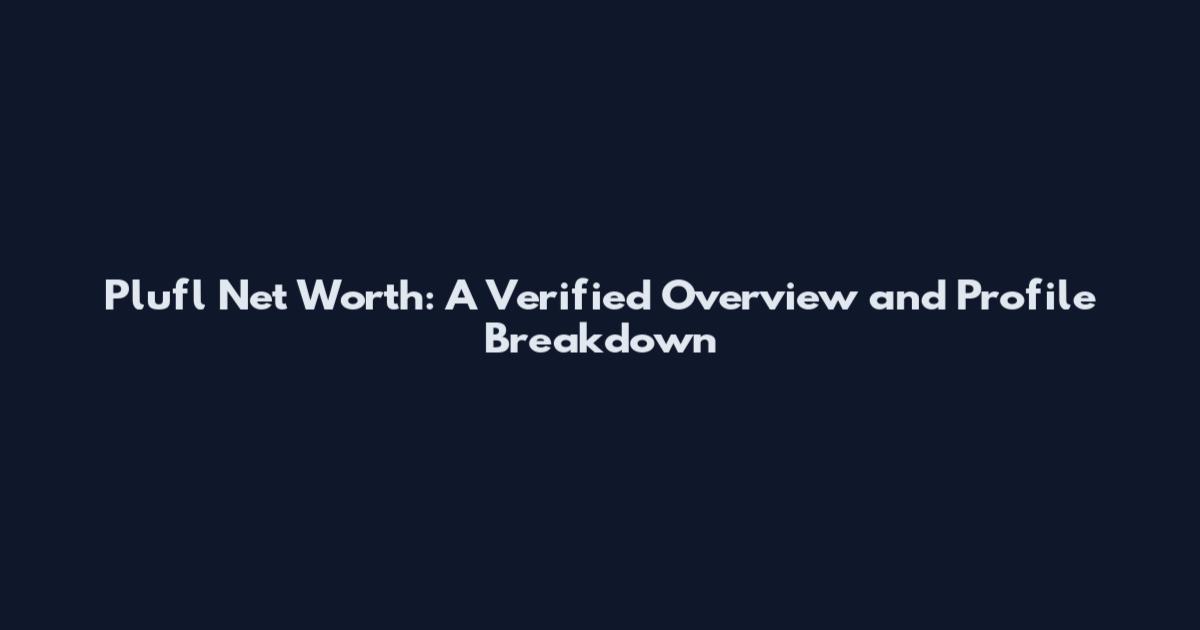 Plufl Net Worth: A Verified Overview and Profile Breakdown