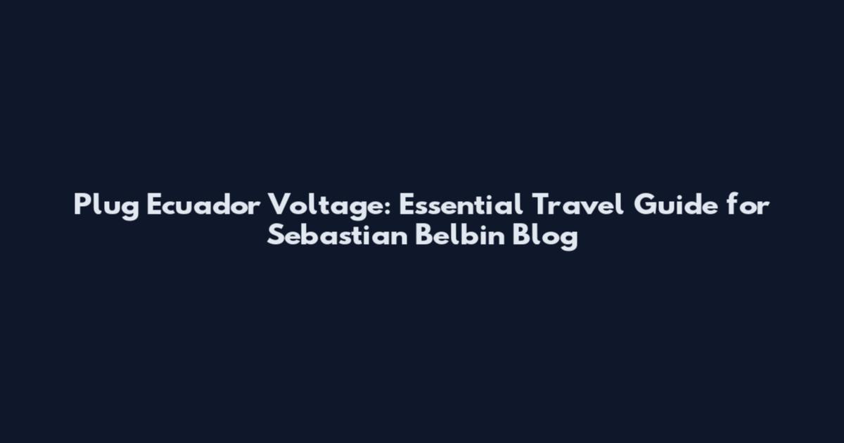 Plug Ecuador Voltage: Essential Travel Guide for Sebastian Belbin Blog