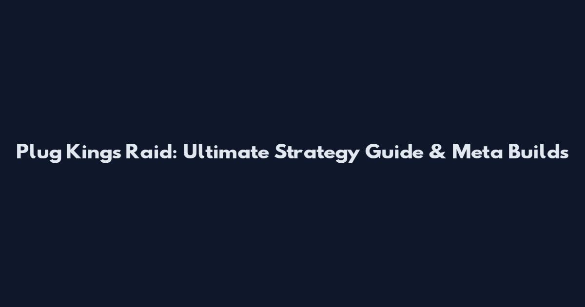 Plug King's Raid: Ultimate Strategy Guide & Meta Builds