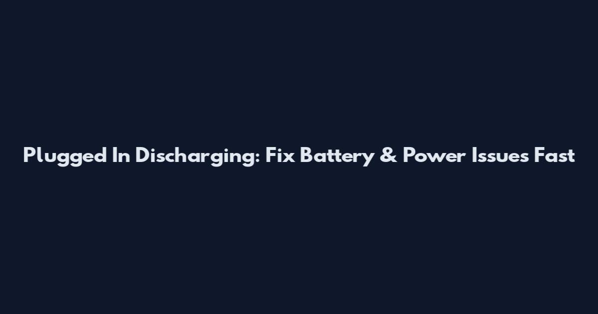 Plugged In Discharging: Fix Battery & Power Issues Fast