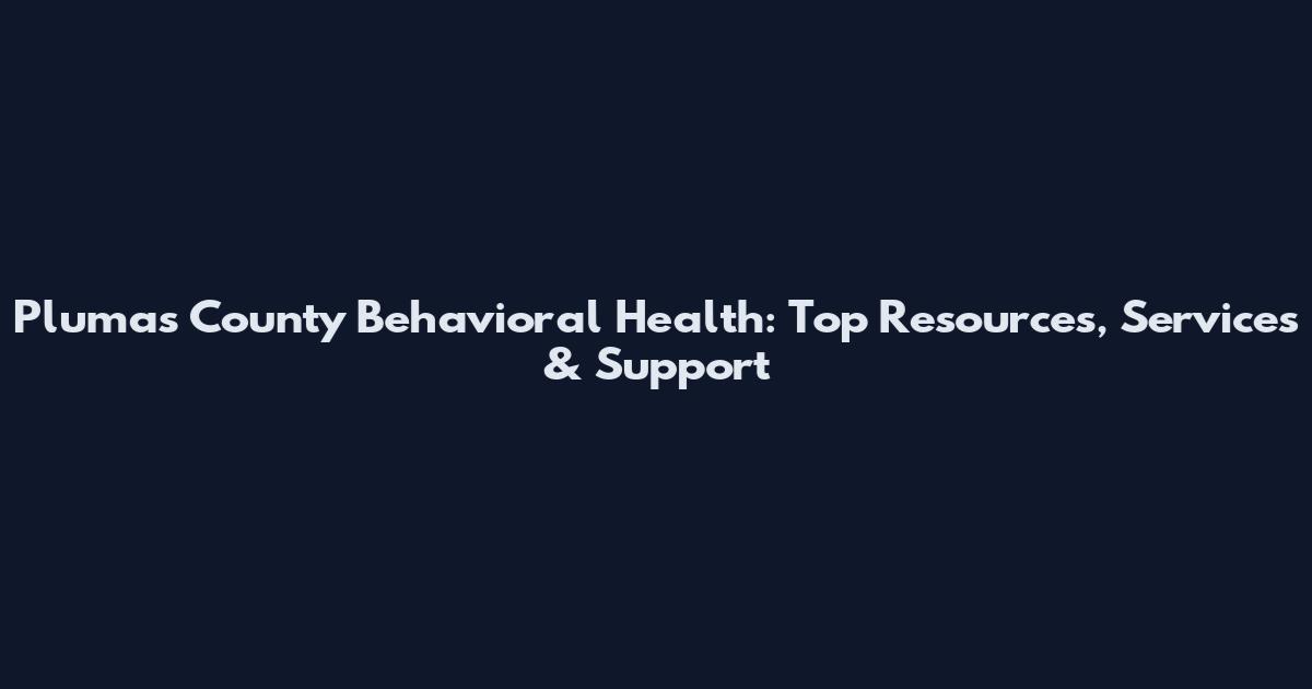 Plumas County Behavioral Health: Top Resources, Services & Support