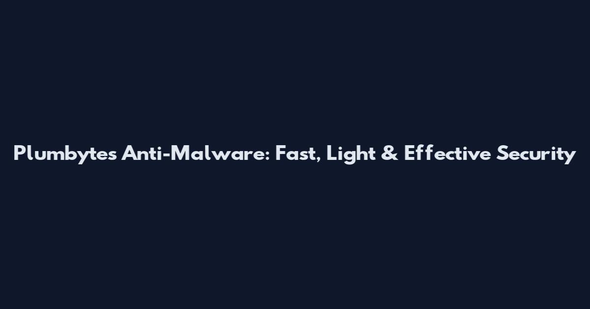 Plumbytes Anti-Malware: Fast, Light & Effective Security