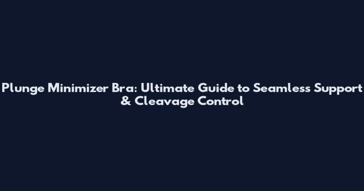 Plunge Minimizer Bra: Ultimate Guide to Seamless Support & Cleavage Control