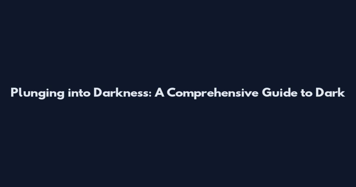 Plunging into Darkness: A Comprehensive Guide to Dark