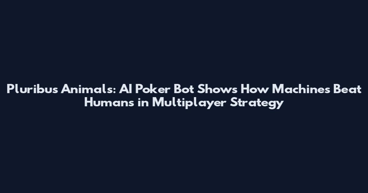 Pluribus Animals: AI Poker Bot Shows How Machines Beat Humans in Multiplayer Strategy
