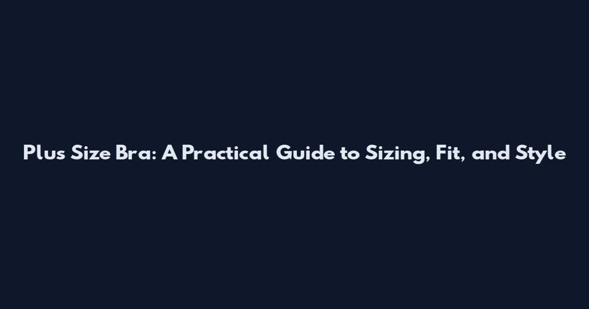 Plus Size Bra: A Practical Guide to Sizing, Fit, and Style