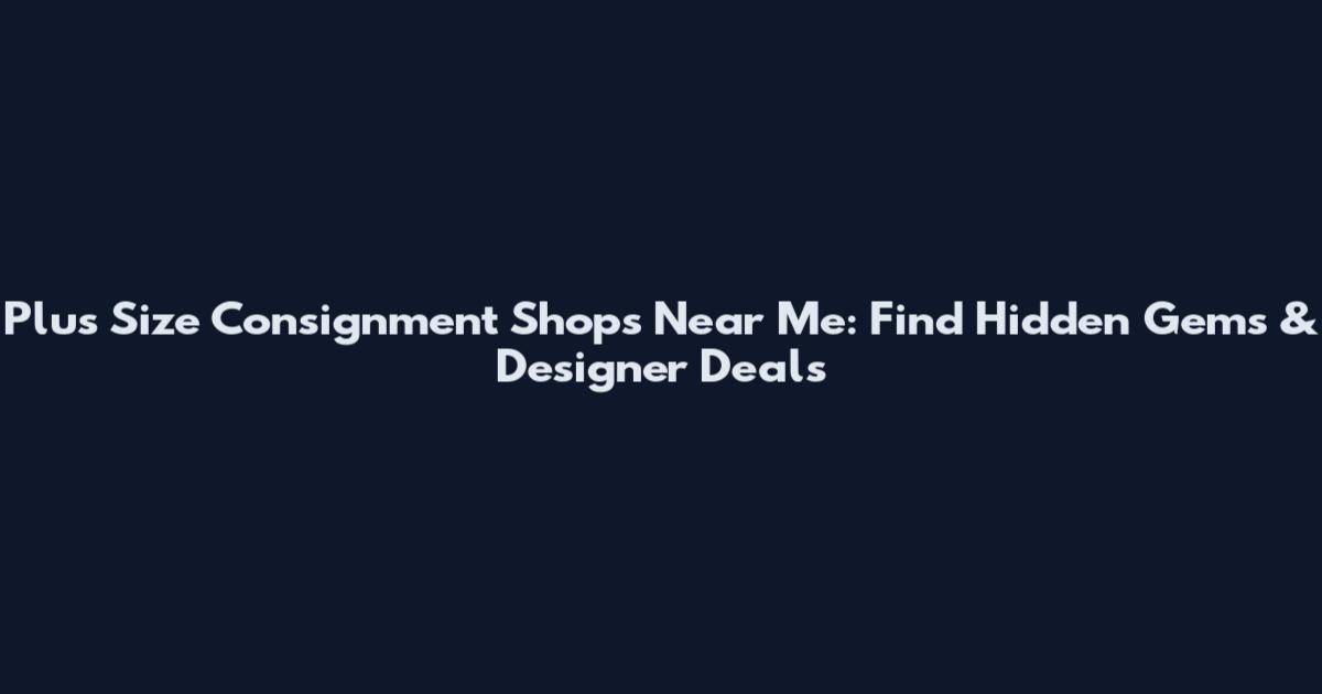 Plus Size Consignment Shops Near Me: Find Hidden Gems & Designer Deals