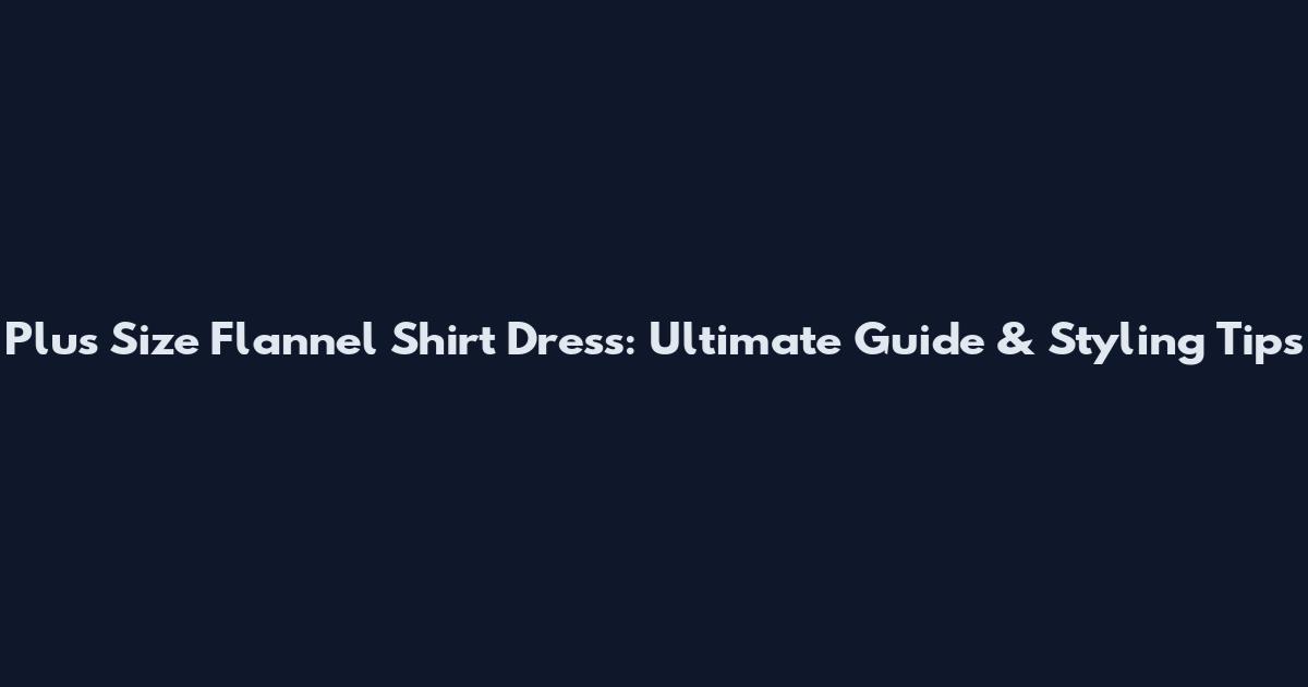Plus Size Flannel Shirt Dress: Ultimate Guide & Styling Tips