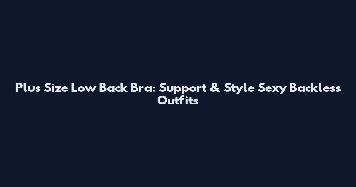 Plus Size Low Back Bra: Support & Style Sexy Backless Outfits