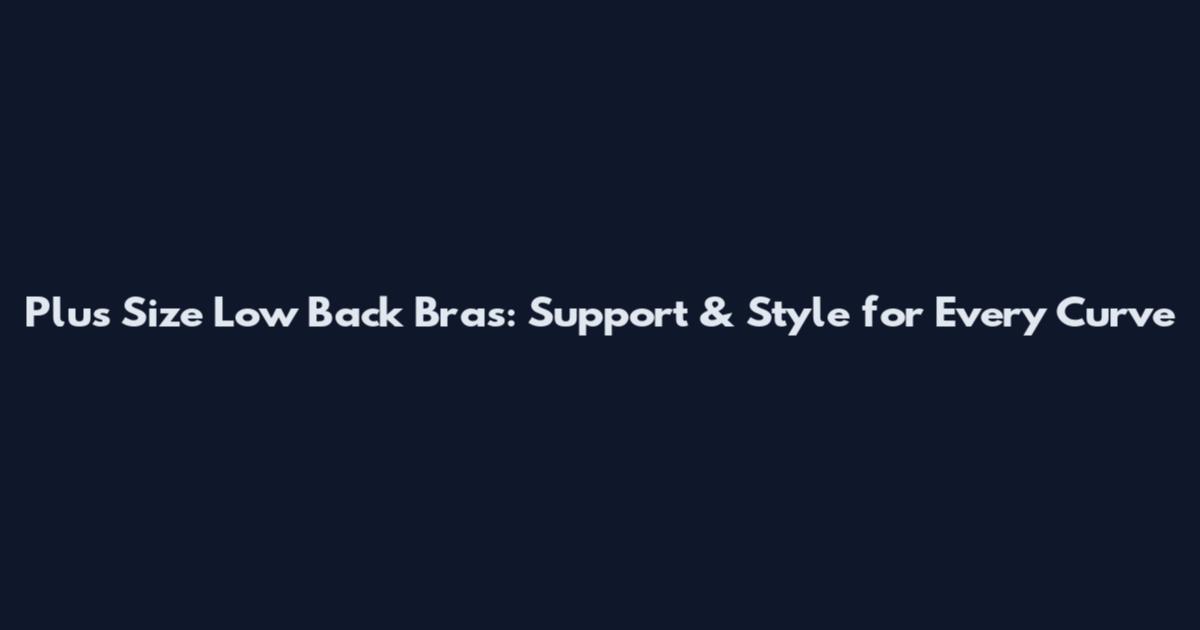 Plus Size Low Back Bras: Support & Style for Every Curve