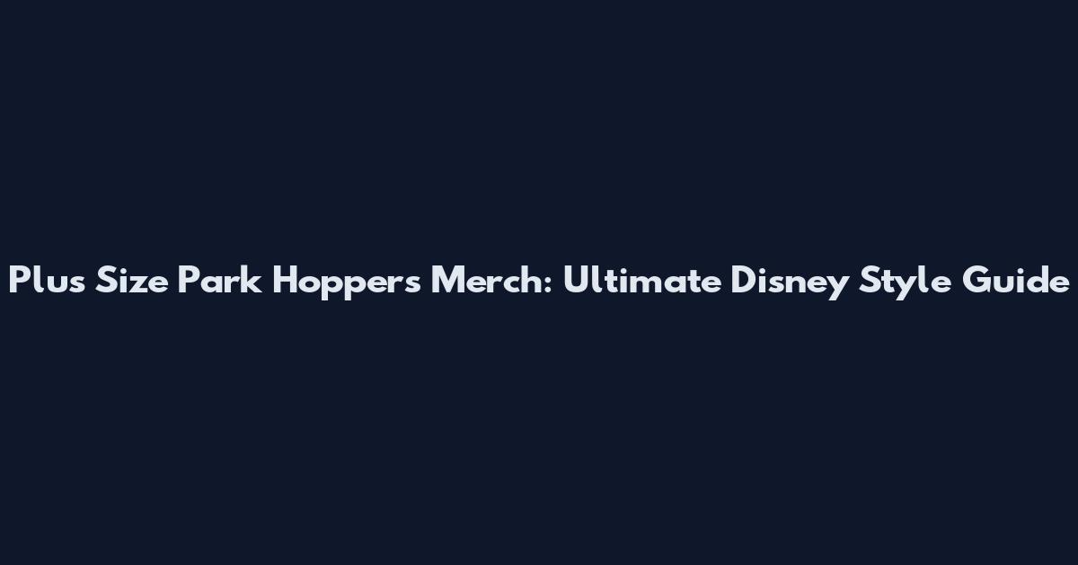 Plus Size Park Hoppers Merch: Ultimate Disney Style Guide