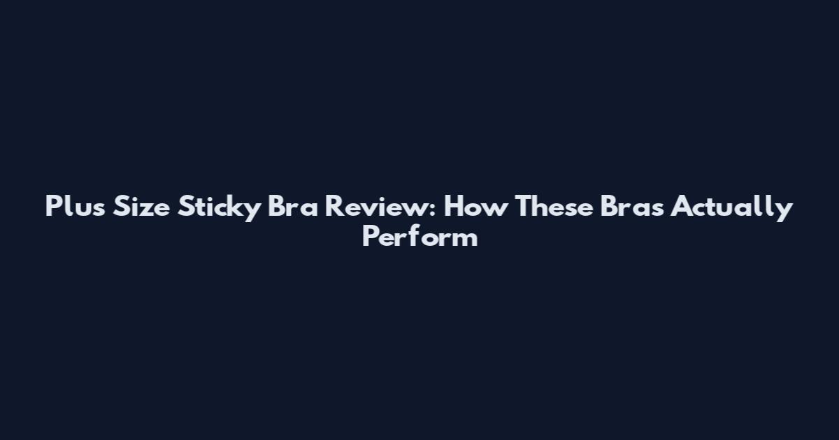 Plus Size Sticky Bra Review: How These Bras Actually Perform