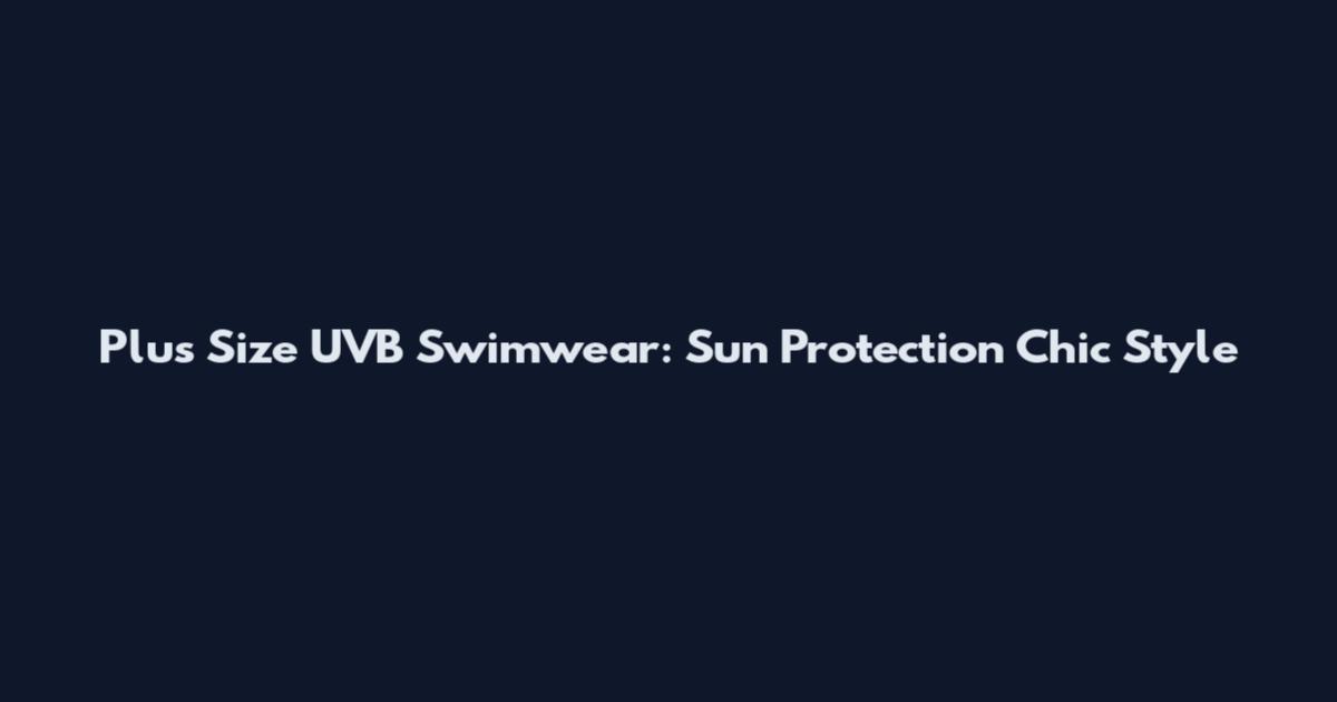 Plus Size UVB Swimwear: Sun Protection Chic Style