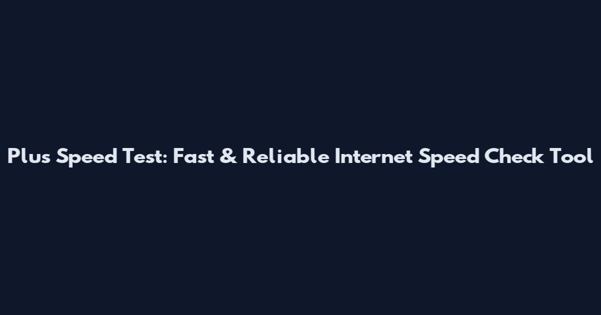 Plus Speed Test: Fast & Reliable Internet Speed Check Tool