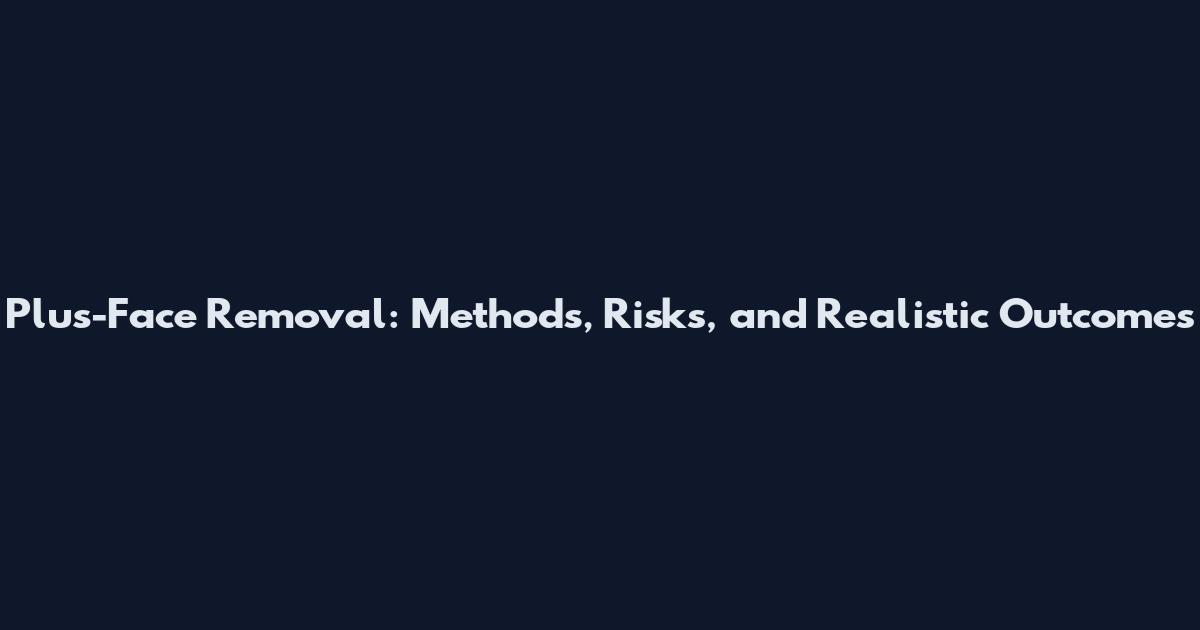 Plus-Face Removal: Methods, Risks, and Realistic Outcomes