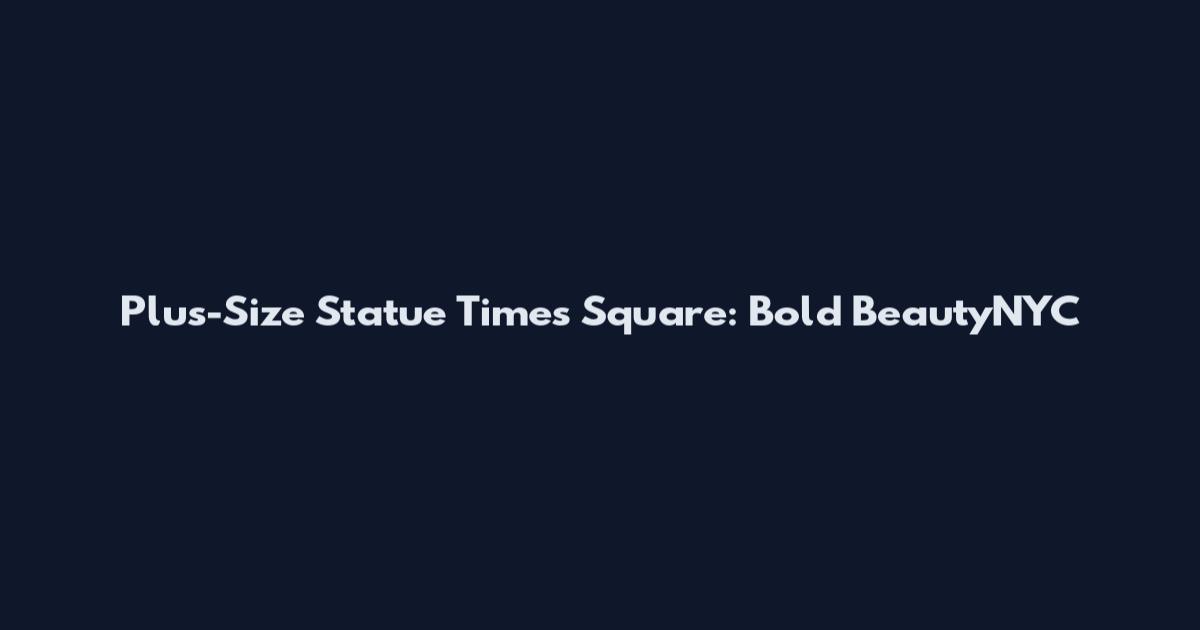 Plus-Size Statue Times Square: Bold BeautyNYC