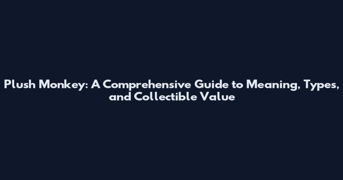 Plush Monkey: A Comprehensive Guide to Meaning, Types, and Collectible Value