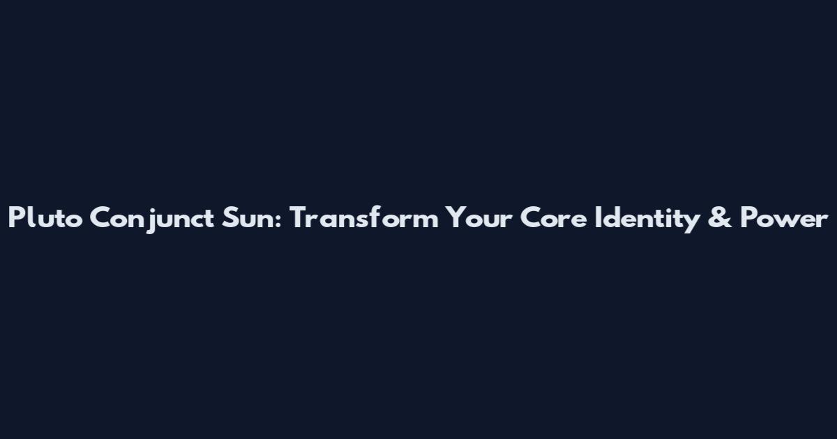 Pluto Conjunct Sun: Transform Your Core Identity & Power