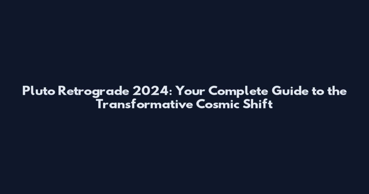 Pluto Retrograde 2024: Your Complete Guide to the Transformative Cosmic Shift