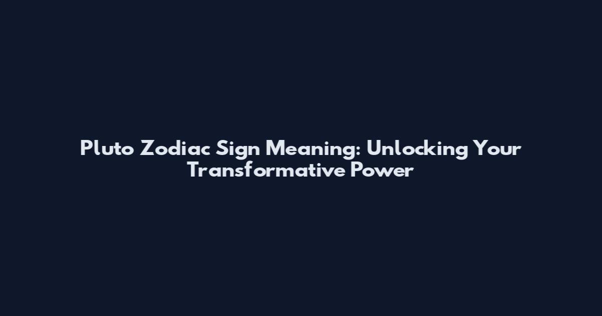 Pluto Zodiac Sign Meaning: Unlocking Your Transformative Power