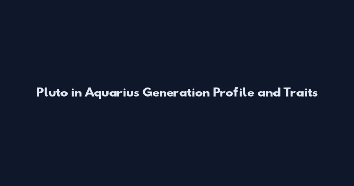 Pluto in Aquarius Generation Profile and Traits