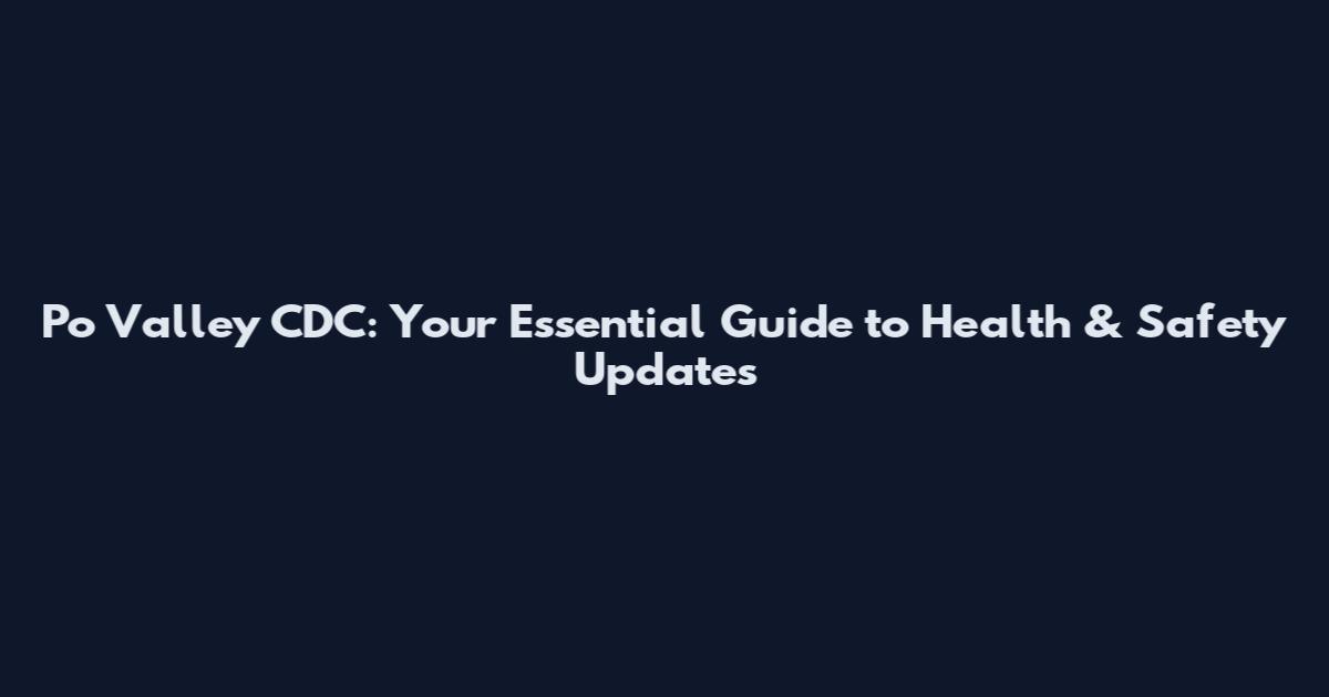 Po Valley CDC: Your Essential Guide to Health & Safety Updates