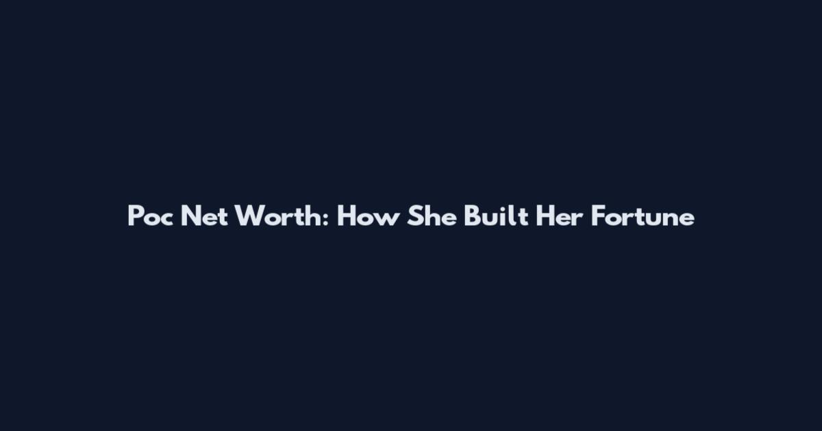 Poc Net Worth: How She Built Her Fortune