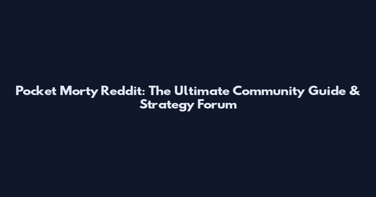 Pocket Morty Reddit: The Ultimate Community Guide & Strategy Forum