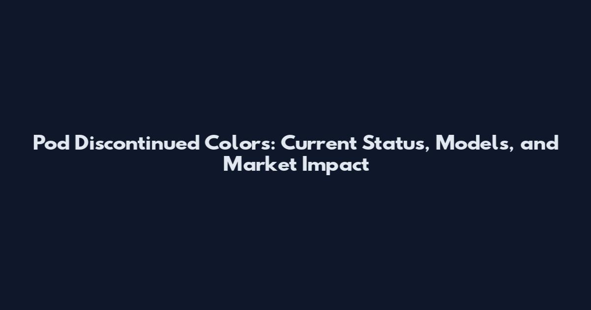 Pod Discontinued Colors: Current Status, Models, and Market Impact
