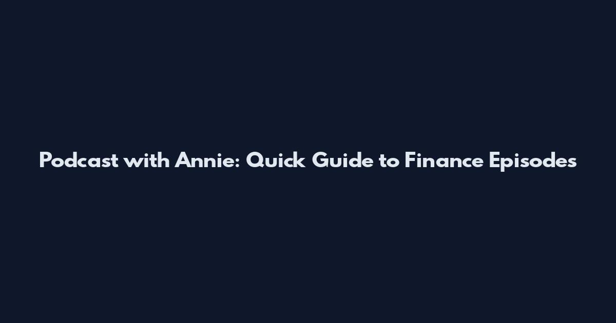 Podcast with Annie: Quick Guide to Finance Episodes