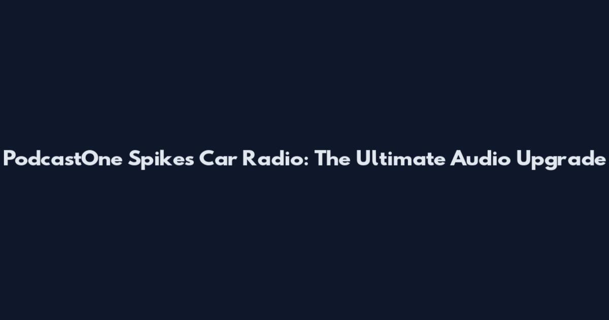 PodcastOne Spikes Car Radio: The Ultimate Audio Upgrade