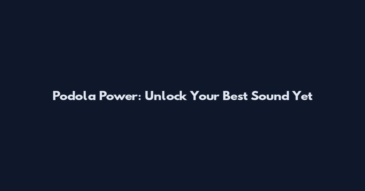 Podola Power: Unlock Your Best Sound Yet