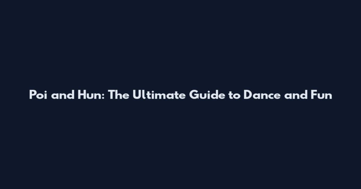 Poi and Hun: The Ultimate Guide to Dance and Fun