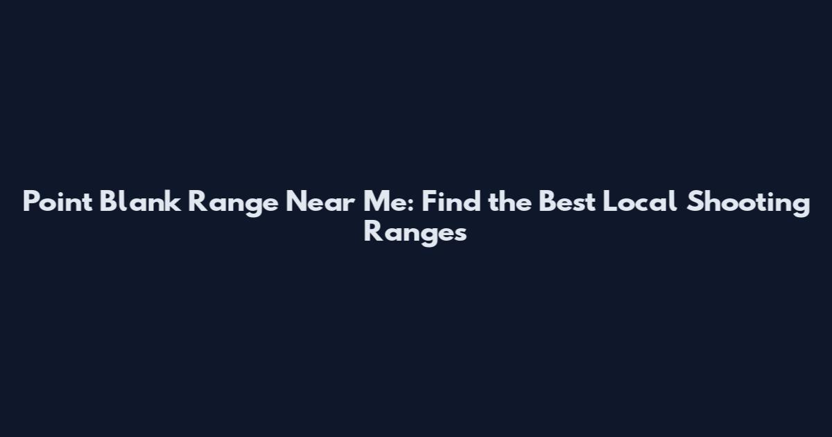 Point Blank Range Near Me: Find the Best Local Shooting Ranges