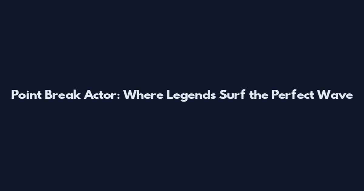 Point Break Actor: Where Legends Surf the Perfect Wave