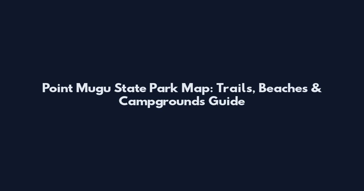 Point Mugu State Park Map: Trails, Beaches & Campgrounds Guide