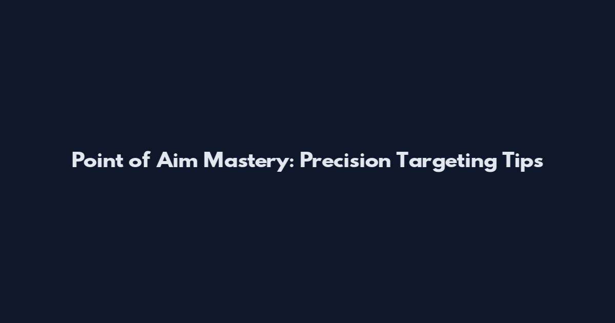 Point of Aim Mastery: Precision Targeting Tips