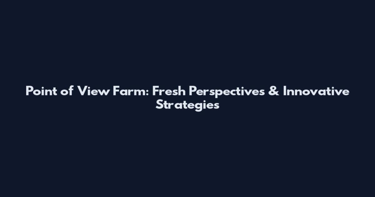 Point of View Farm: Fresh Perspectives & Innovative Strategies