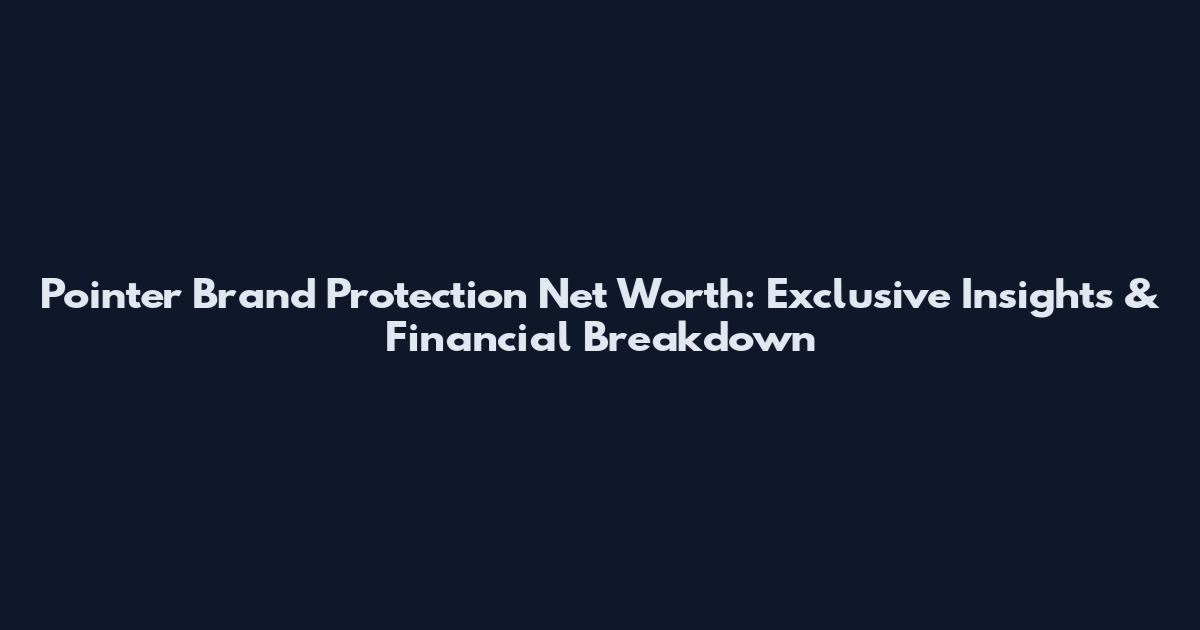 Pointer Brand Protection Net Worth: Exclusive Insights & Financial Breakdown