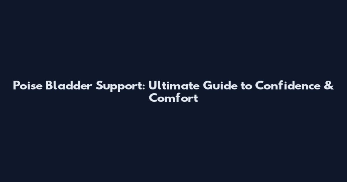 Poise Bladder Support: Ultimate Guide to Confidence & Comfort
