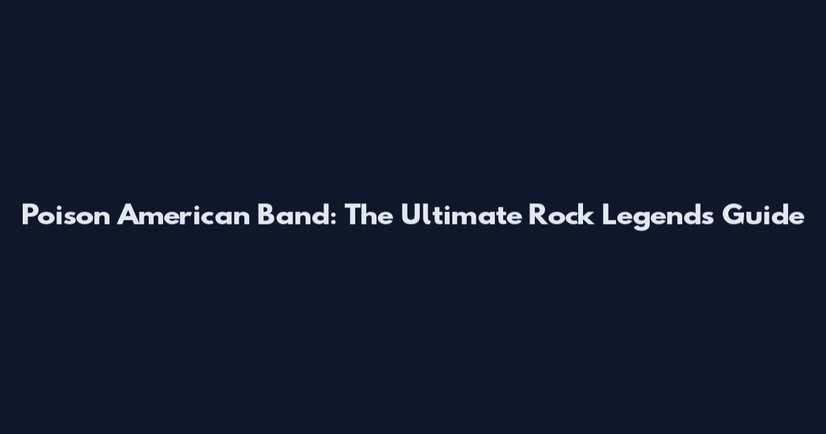Poison American Band: The Ultimate Rock Legends Guide