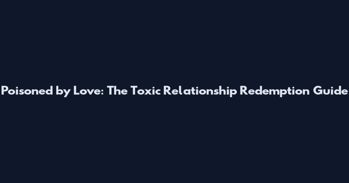 Poisoned by Love: The Toxic Relationship Redemption Guide
