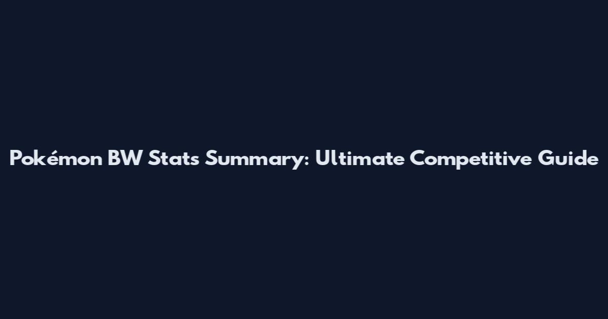 Pokémon BW Stats Summary: Ultimate Competitive Guide