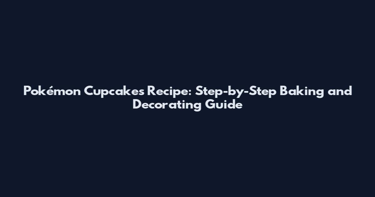 Pokémon Cupcakes Recipe: Step-by-Step Baking and Decorating Guide